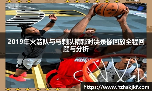 2019年火箭队与马刺队精彩对决录像回放全程回顾与分析