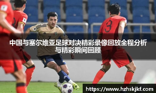 中国与塞尔维亚足球对决精彩录像回放全程分析与精彩瞬间回顾