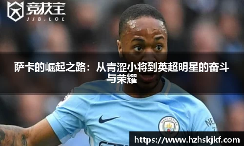 萨卡的崛起之路：从青涩小将到英超明星的奋斗与荣耀